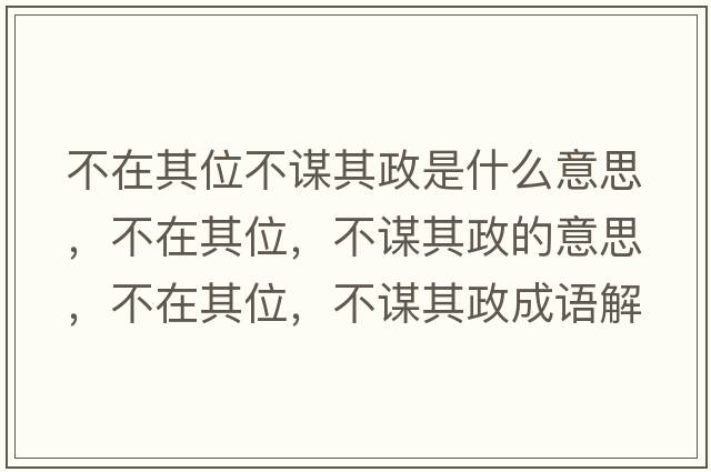 不在其位不謀其政是什么意思，不在其位，不謀其政的意思，不在其位，不謀其政成語(yǔ)解釋?zhuān)辉谄湮?，不謀其政是什么意思含義寓意