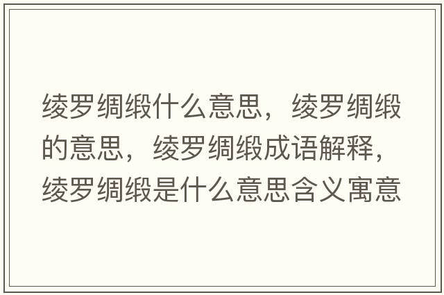 綾羅綢緞什么意思，綾羅綢緞的意思，綾羅綢緞成語(yǔ)解釋?zhuān)c羅綢緞是什么意思含義寓意