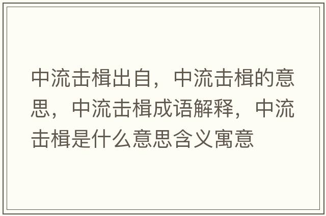 中流擊楫出自，中流擊楫的意思，中流擊楫成語(yǔ)解釋?zhuān)辛鲹糸鞘裁匆馑己x寓意