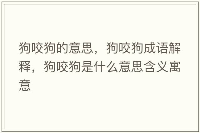 狗咬狗的意思，狗咬狗成語(yǔ)解釋?zhuān)芬Ч肥鞘裁匆馑己x寓意