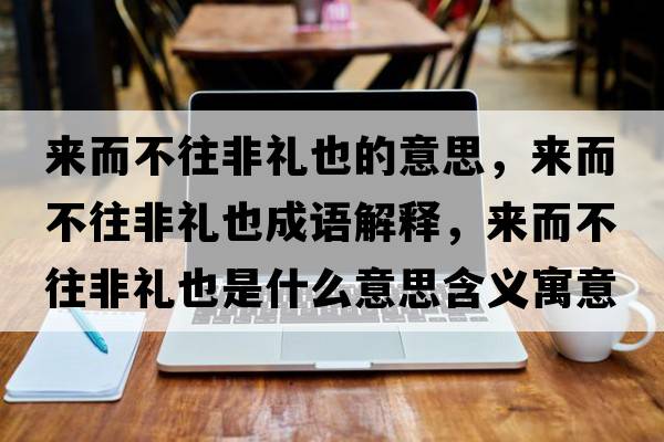來(lái)而不往非禮也的意思，來(lái)而不往非禮也成語(yǔ)解釋?zhuān)瑏?lái)而不往非禮也是什么意思含義寓意