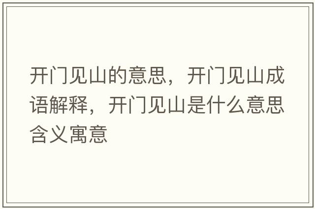 開(kāi)門(mén)見(jiàn)山的意思，開(kāi)門(mén)見(jiàn)山成語(yǔ)解釋?zhuān)_(kāi)門(mén)見(jiàn)山是什么意思含義寓意