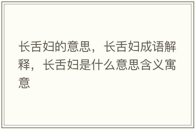 長(cháng)舌婦的意思，長(cháng)舌婦成語(yǔ)解釋?zhuān)L(cháng)舌婦是什么意思含義寓意