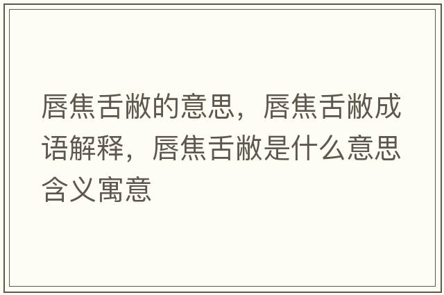 唇焦舌敝的意思，唇焦舌敝成語(yǔ)解釋?zhuān)浇股啾质鞘裁匆馑己x寓意