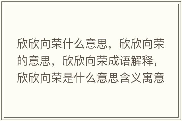 欣欣向榮什么意思，欣欣向榮的意思，欣欣向榮成語(yǔ)解釋?zhuān)佬老驑s是什么意思含義寓意