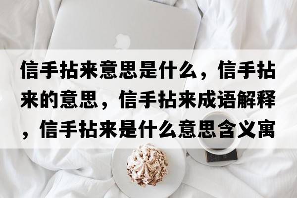 信手拈來(lái)意思是什么，信手拈來(lái)的意思，信手拈來(lái)成語(yǔ)解釋?zhuān)攀帜閬?lái)是什么意思含義寓意