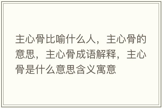 主心骨比喻什么人，主心骨的意思，主心骨成語(yǔ)解釋?zhuān)餍墓鞘鞘裁匆馑己x寓意