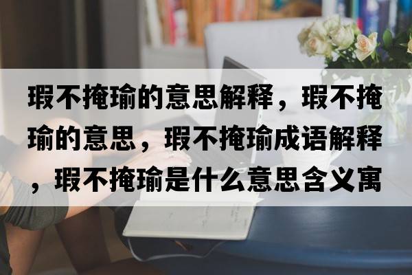 瑕不掩瑜的意思解釋?zhuān)Σ谎阼さ囊馑?，瑕不掩瑜成語(yǔ)解釋?zhuān)Σ谎阼な鞘裁匆馑己x寓意