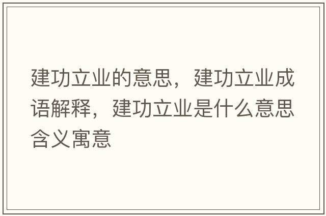 建功立業(yè)的意思，建功立業(yè)成語(yǔ)解釋?zhuān)üαI(yè)是什么意思含義寓意