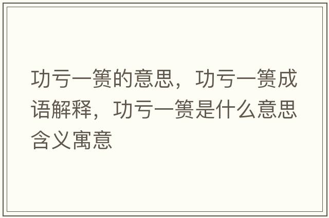 功虧一簣的意思，功虧一簣成語(yǔ)解釋?zhuān)μ澮缓埵鞘裁匆馑己x寓意