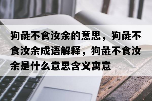 狗彘不食汝余的意思，狗彘不食汝余成語(yǔ)解釋?zhuān)峰椴皇橙暧嗍鞘裁匆馑己x寓意