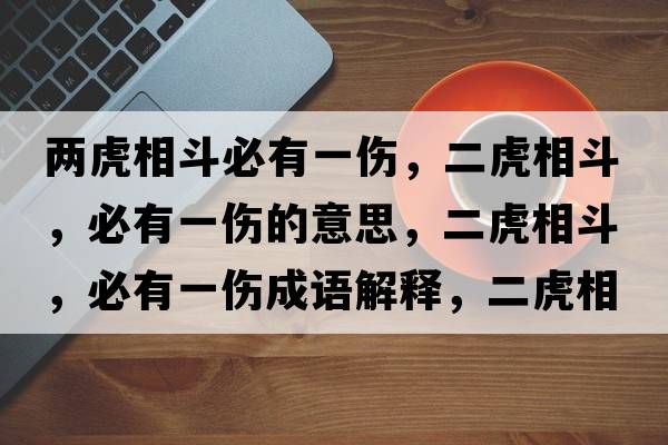 兩虎相斗必有一傷，二虎相斗，必有一傷的意思，二虎相斗，必有一傷成語(yǔ)解釋?zhuān)⑾喽?，必有一傷是什么意思含義寓意