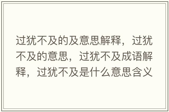 過(guò)猶不及的及意思解釋?zhuān)^(guò)猶不及的意思，過(guò)猶不及成語(yǔ)解釋?zhuān)^(guò)猶不及是什么意思含義寓意