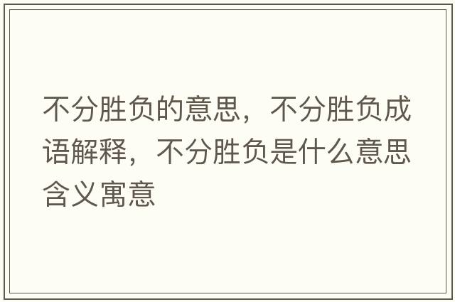 不分勝負的意思，不分勝負成語(yǔ)解釋?zhuān)环謩儇撌鞘裁匆馑己x寓意