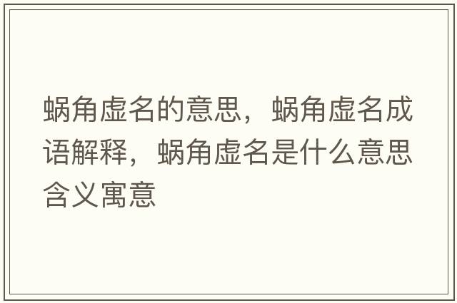 蝸角虛名的意思，蝸角虛名成語(yǔ)解釋?zhuān)伣翘撁鞘裁匆馑己x寓意