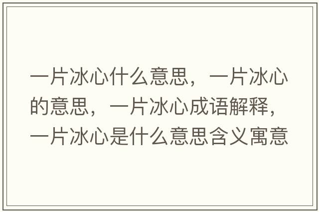 一片冰心什么意思，一片冰心的意思，一片冰心成語(yǔ)解釋?zhuān)黄氖鞘裁匆馑己x寓意