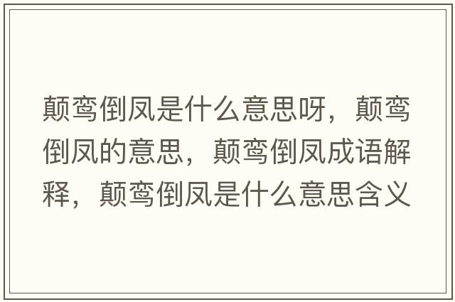 顛鸞倒鳳是什么意思呀，顛鸞倒鳳的意思，顛鸞倒鳳成語(yǔ)解釋?zhuān)嶜[倒鳳是什么意思含義寓意