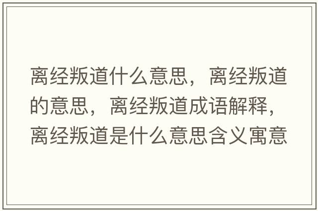 離經(jīng)叛道什么意思，離經(jīng)叛道的意思，離經(jīng)叛道成語(yǔ)解釋?zhuān)x經(jīng)叛道是什么意思含義寓意