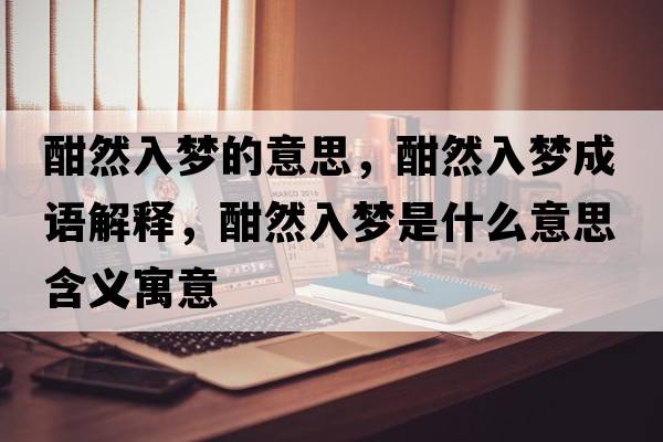 酣然入夢(mèng)的意思，酣然入夢(mèng)成語(yǔ)解釋?zhuān)ㄈ蝗雺?mèng)是什么意思含義寓意