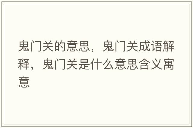 鬼門(mén)關(guān)的意思，鬼門(mén)關(guān)成語(yǔ)解釋?zhuān)黹T(mén)關(guān)是什么意思含義寓意