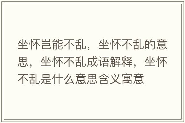 坐懷豈能不亂，坐懷不亂的意思，坐懷不亂成語(yǔ)解釋?zhuān)鴳巡粊y是什么意思含義寓意