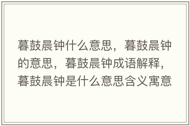 暮鼓晨鐘什么意思，暮鼓晨鐘的意思，暮鼓晨鐘成語(yǔ)解釋?zhuān)汗某跨娛鞘裁匆馑己x寓意
