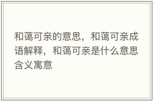 和藹可親的意思，和藹可親成語(yǔ)解釋?zhuān)吞@可親是什么意思含義寓意