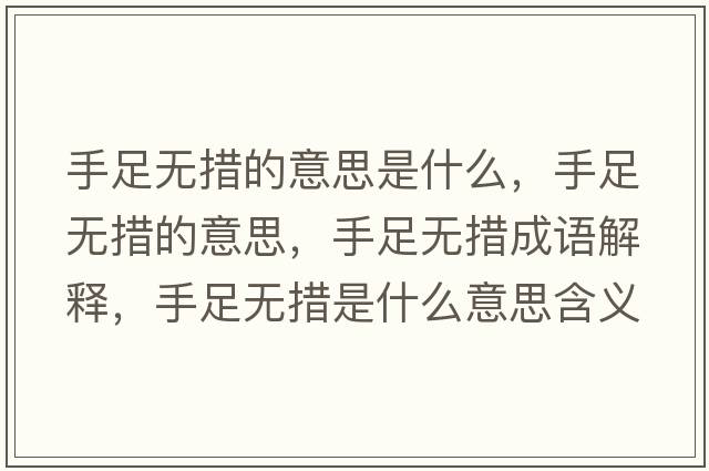 手足無(wú)措的意思是什么，手足無(wú)措的意思，手足無(wú)措成語(yǔ)解釋?zhuān)肿銦o(wú)措是什么意思含義寓意