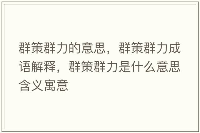 群策群力的意思，群策群力成語(yǔ)解釋?zhuān)翰呷毫κ鞘裁匆馑己x寓意