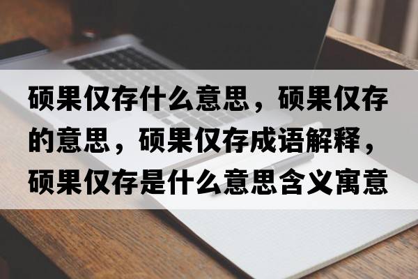 碩果僅存什么意思，碩果僅存的意思，碩果僅存成語(yǔ)解釋?zhuān)T果僅存是什么意思含義寓意