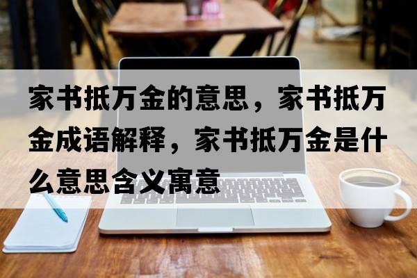 家書(shū)抵萬(wàn)金的意思，家書(shū)抵萬(wàn)金成語(yǔ)解釋?zhuān)視?shū)抵萬(wàn)金是什么意思含義寓意