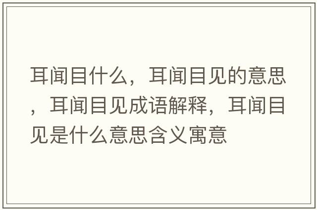 耳聞目什么，耳聞目見(jiàn)的意思，耳聞目見(jiàn)成語(yǔ)解釋?zhuān)勀恳?jiàn)是什么意思含義寓意