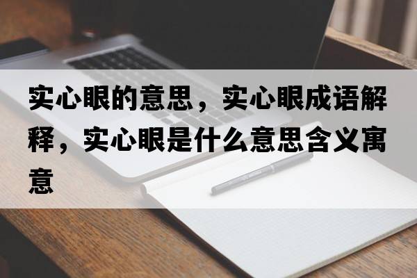 實(shí)心眼的意思，實(shí)心眼成語(yǔ)解釋?zhuān)瑢?shí)心眼是什么意思含義寓意