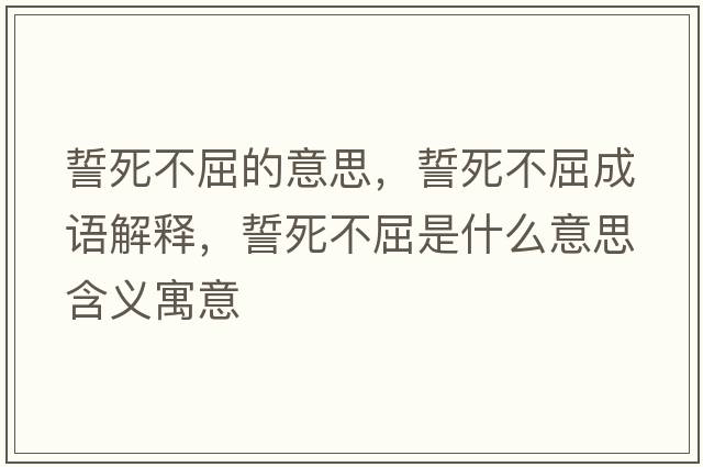 誓死不屈的意思，誓死不屈成語(yǔ)解釋?zhuān)乃啦磺鞘裁匆馑己x寓意