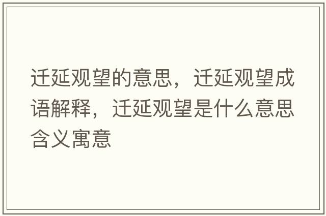 遷延觀(guān)望的意思，遷延觀(guān)望成語(yǔ)解釋?zhuān)w延觀(guān)望是什么意思含義寓意