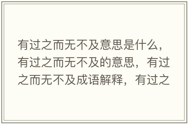 有過(guò)之而無(wú)不及意思是什么，有過(guò)之而無(wú)不及的意思，有過(guò)之而無(wú)不及成語(yǔ)解釋?zhuān)羞^(guò)之而無(wú)不及是什么意思含義寓意