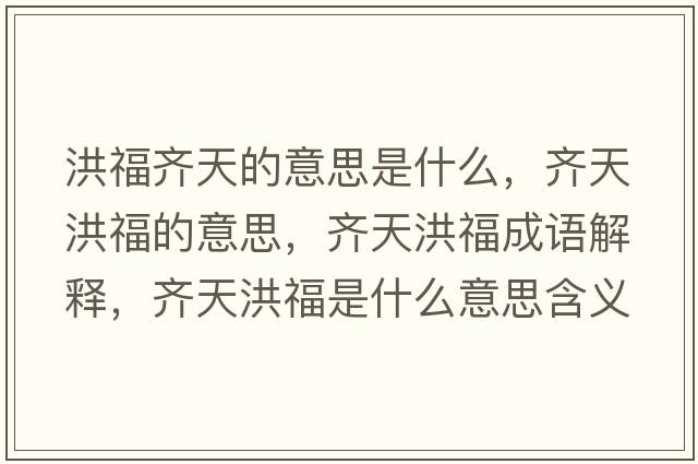 洪福齊天的意思是什么，齊天洪福的意思，齊天洪福成語(yǔ)解釋?zhuān)R天洪福是什么意思含義寓意