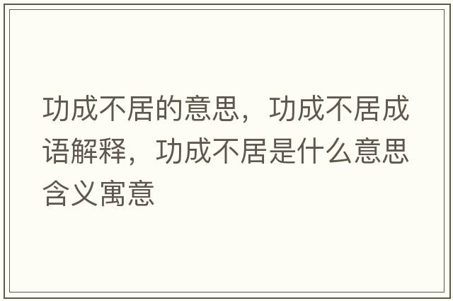 功成不居的意思，功成不居成語(yǔ)解釋?zhuān)Τ刹痪邮鞘裁匆馑己x寓意
