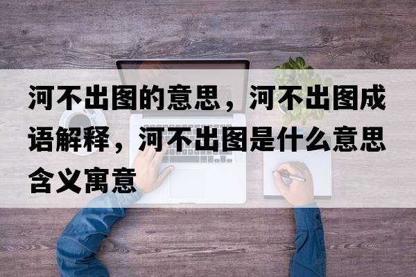 河不出圖的意思，河不出圖成語(yǔ)解釋?zhuān)硬怀鰣D是什么意思含義寓意