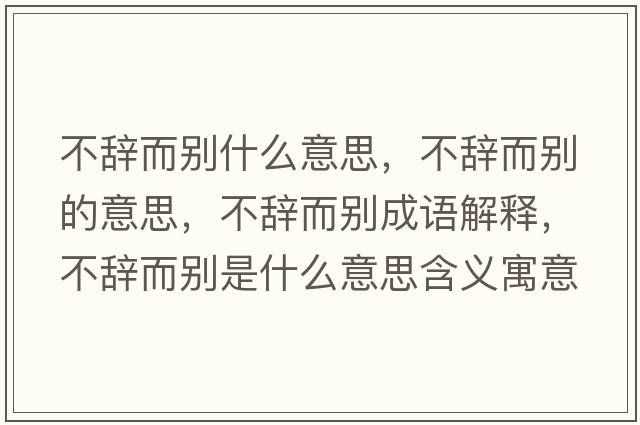 不辭而別什么意思，不辭而別的意思，不辭而別成語(yǔ)解釋?zhuān)晦o而別是什么意思含義寓意