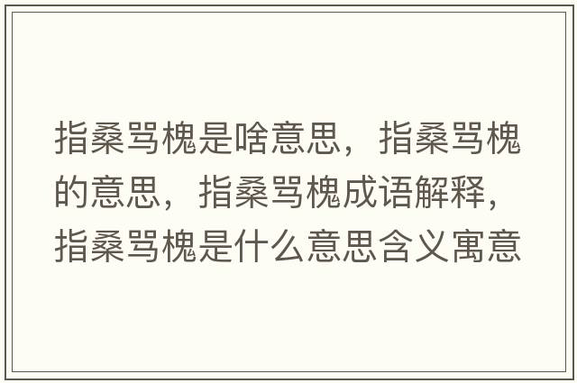 指桑罵槐是啥意思，指桑罵槐的意思，指桑罵槐成語(yǔ)解釋?zhuān)干ＡR槐是什么意思含義寓意