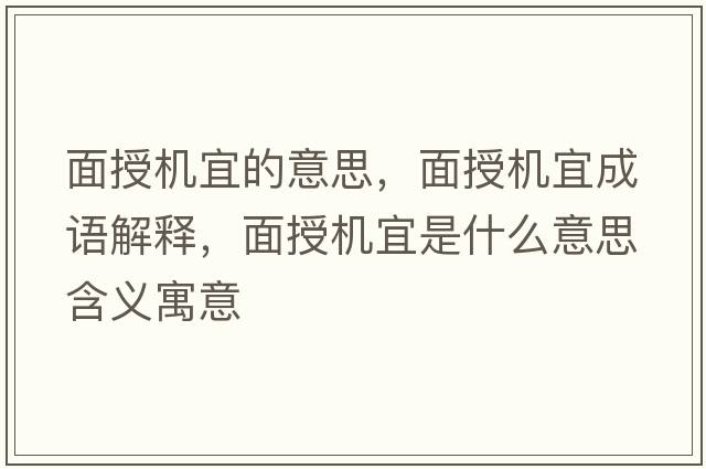 面授機宜的意思，面授機宜成語(yǔ)解釋?zhuān)媸跈C宜是什么意思含義寓意
