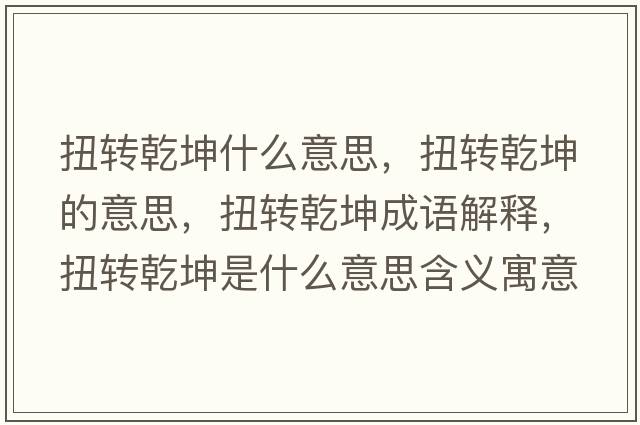 扭轉乾坤什么意思，扭轉乾坤的意思，扭轉乾坤成語(yǔ)解釋?zhuān)まD乾坤是什么意思含義寓意