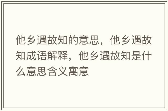 他鄉遇故知的意思，他鄉遇故知成語(yǔ)解釋?zhuān)l遇故知是什么意思含義寓意