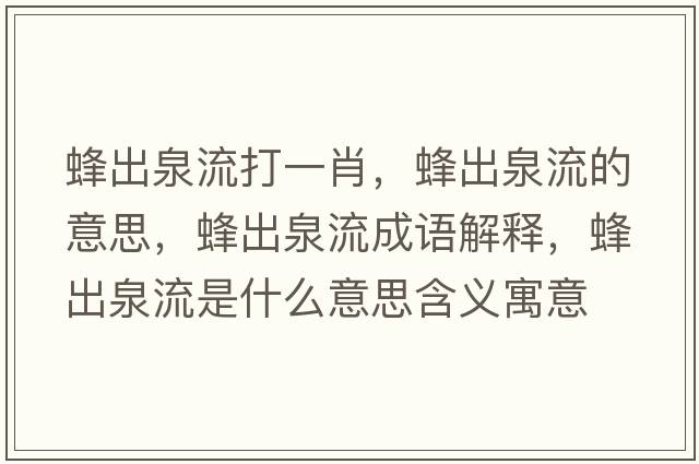 蜂出泉流打一肖，蜂出泉流的意思，蜂出泉流成語(yǔ)解釋?zhuān)涑鋈魇鞘裁匆馑己x寓意