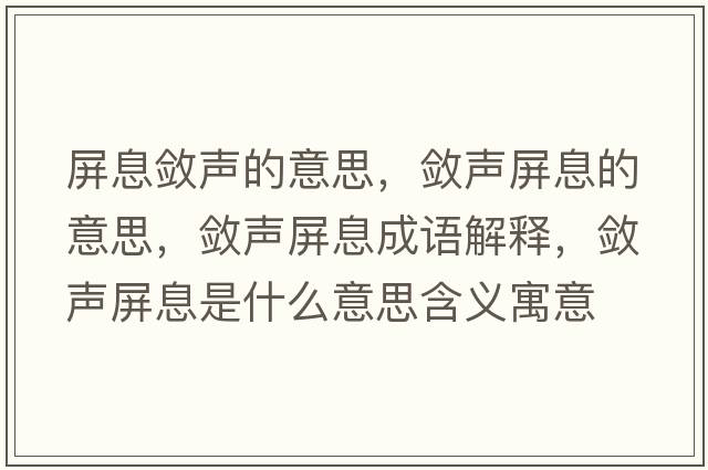 屏息斂聲的意思，斂聲屏息的意思，斂聲屏息成語(yǔ)解釋?zhuān)瑪柯暺料⑹鞘裁匆馑己x寓意