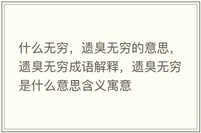 什么無(wú)窮，遺臭無(wú)窮的意思，遺臭無(wú)窮成語(yǔ)解釋?zhuān)z臭無(wú)窮是什么意思含義寓意