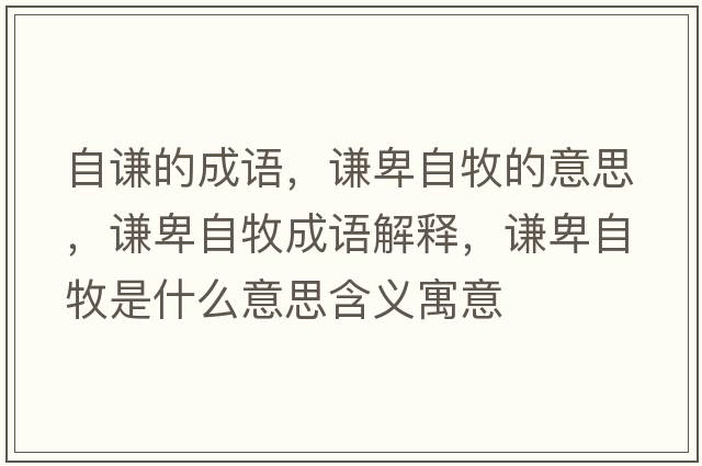 自謙的成語(yǔ)，謙卑自牧的意思，謙卑自牧成語(yǔ)解釋?zhuān)t卑自牧是什么意思含義寓意