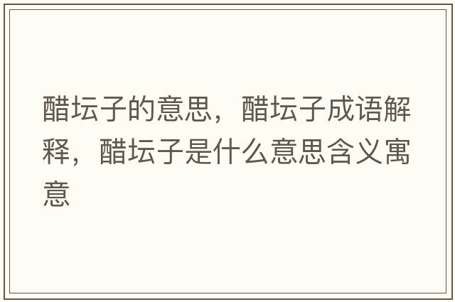 醋壇子的意思，醋壇子成語(yǔ)解釋?zhuān)讐邮鞘裁匆馑己x寓意