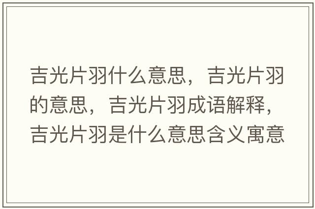 吉光片羽什么意思，吉光片羽的意思，吉光片羽成語(yǔ)解釋?zhuān)馄鹗鞘裁匆馑己x寓意